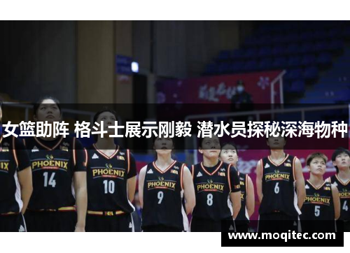 女篮助阵 格斗士展示刚毅 潜水员探秘深海物种