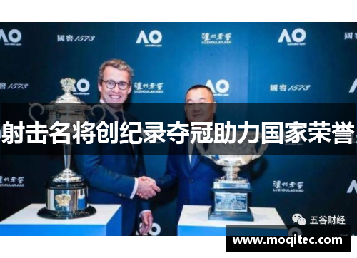 射击名将创纪录夺冠助力国家荣誉