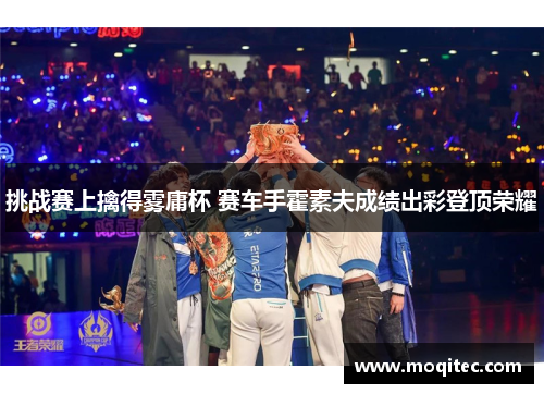挑战赛上擒得雾庸杯 赛车手霍素夫成绩出彩登顶荣耀